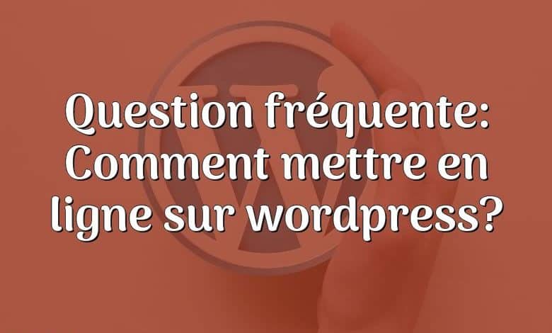 Question fréquente: Comment mettre en ligne sur wordpress?