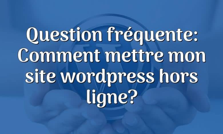 Question fréquente: Comment mettre mon site wordpress hors ligne?