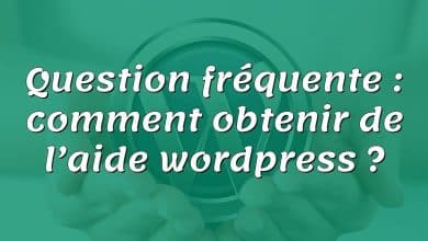 Question fréquente : comment obtenir de l’aide wordpress ?