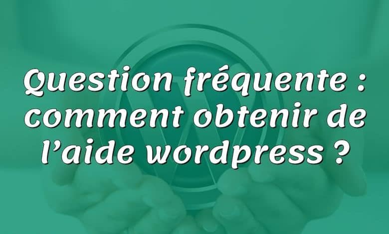 Question fréquente : comment obtenir de l’aide wordpress ?