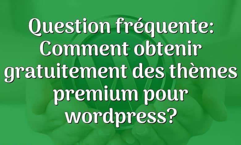 Question fréquente: Comment obtenir gratuitement des thèmes premium pour wordpress?