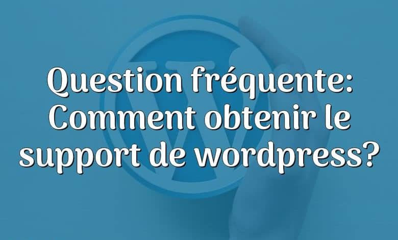 Question fréquente: Comment obtenir le support de wordpress?