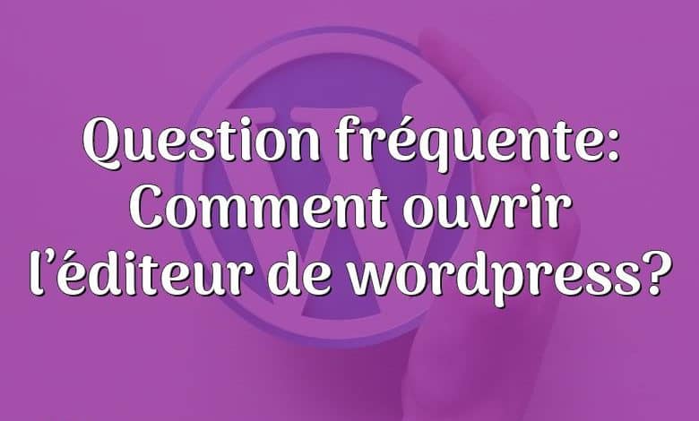 Question fréquente: Comment ouvrir l’éditeur de wordpress?