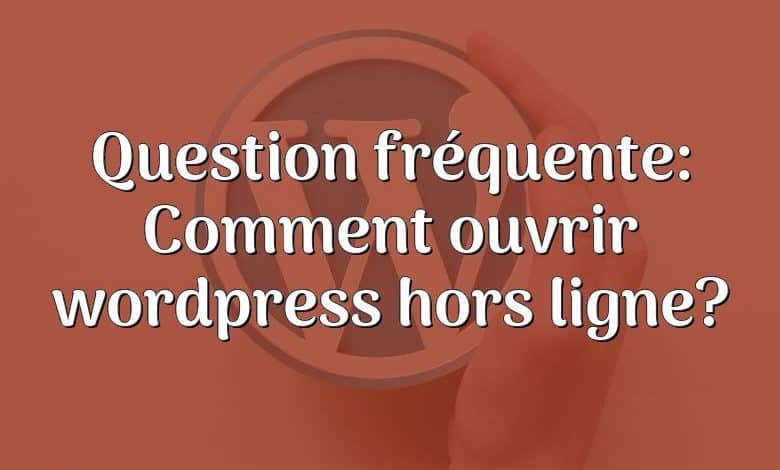 Question fréquente: Comment ouvrir wordpress hors ligne?