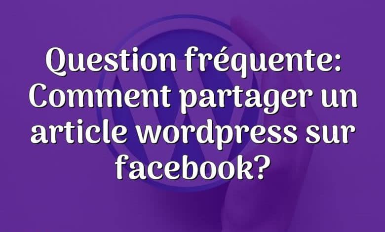 Question fréquente: Comment partager un article wordpress sur facebook?