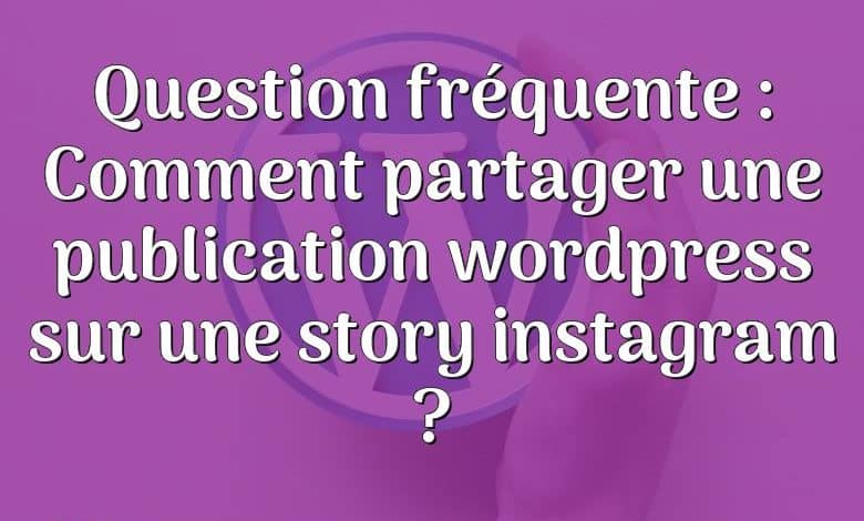 Question fréquente : Comment partager une publication wordpress sur une story instagram ?