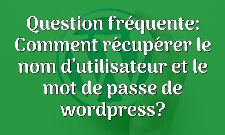 Question fréquente: Comment récupérer le nom d’utilisateur et le mot de passe de wordpress?