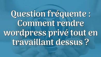 Question fréquente : Comment rendre wordpress privé tout en travaillant dessus ?