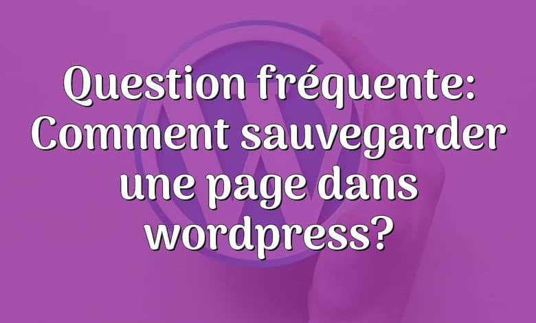 Question fréquente: Comment sauvegarder une page dans wordpress?