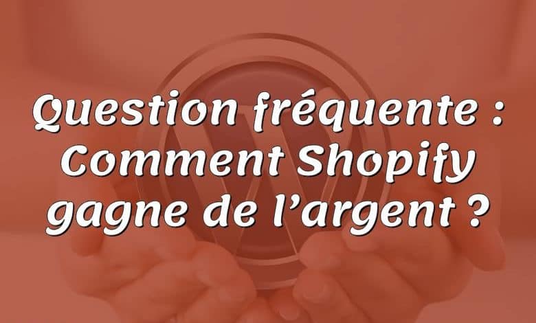 Question fréquente : Comment Shopify gagne de l’argent ?