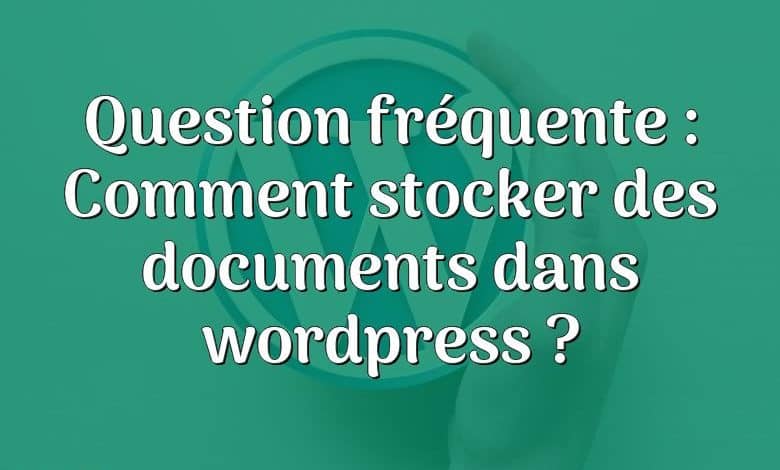 Question fréquente : Comment stocker des documents dans wordpress ?