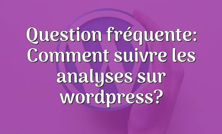 Question fréquente: Comment suivre les analyses sur wordpress?