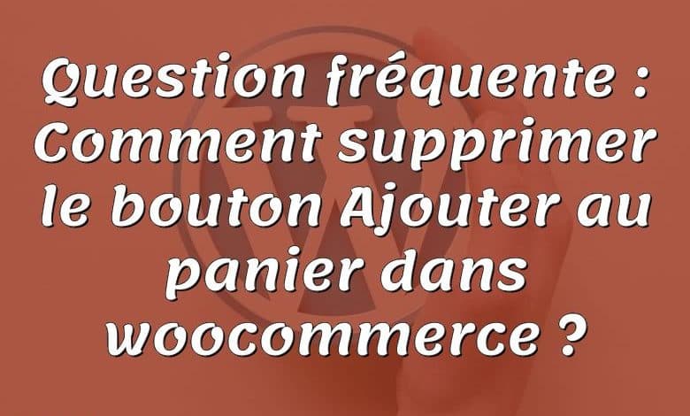 Question fréquente : Comment supprimer le bouton Ajouter au panier dans woocommerce ?