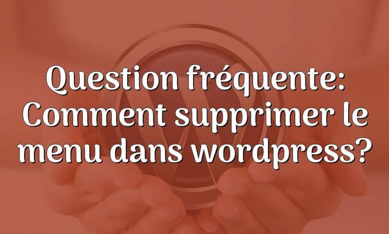 Question fréquente: Comment supprimer le menu dans wordpress?