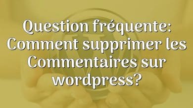 Question fréquente: Comment supprimer les Commentaires sur wordpress?