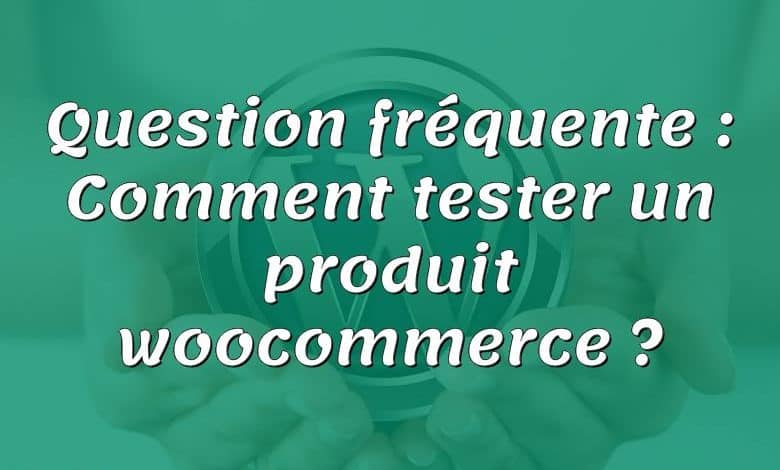 Question fréquente : Comment tester un produit woocommerce ?