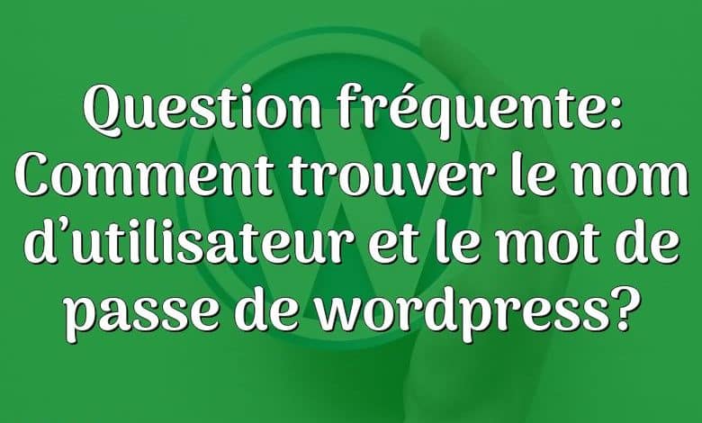 Question fréquente: Comment trouver le nom d’utilisateur et le mot de passe de wordpress?