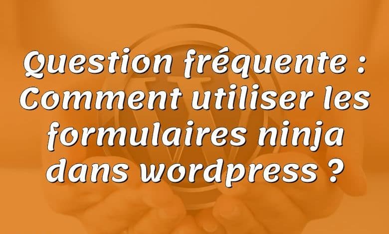 Question fréquente : Comment utiliser les formulaires ninja dans wordpress ?