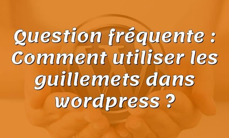 Question fréquente : Comment utiliser les guillemets dans wordpress ?