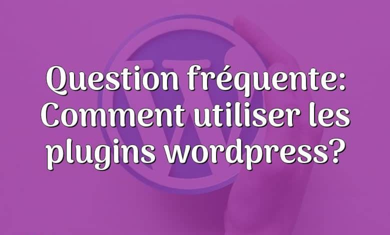 Question fréquente: Comment utiliser les plugins wordpress?