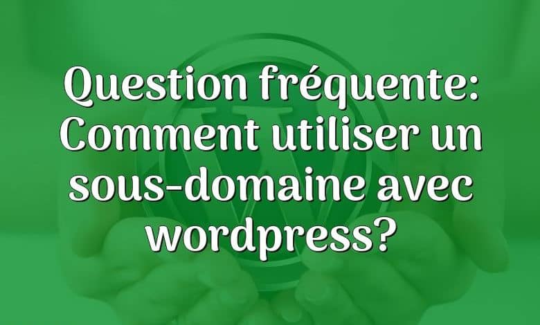 Question fréquente: Comment utiliser un sous-domaine avec wordpress?