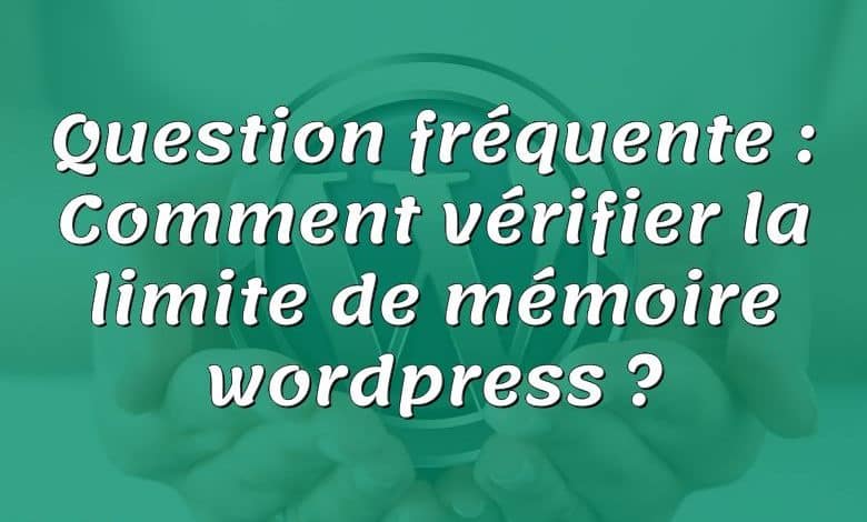 Question fréquente : Comment vérifier la limite de mémoire wordpress ?