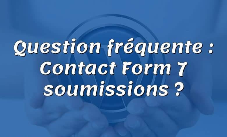 Question fréquente : Contact Form 7 soumissions ?