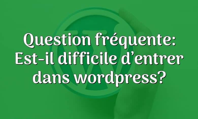 Question fréquente: Est-il difficile d’entrer dans wordpress?