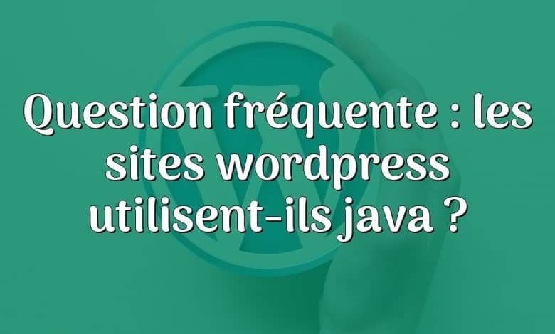 Question fréquente : les sites wordpress utilisent-ils java ?