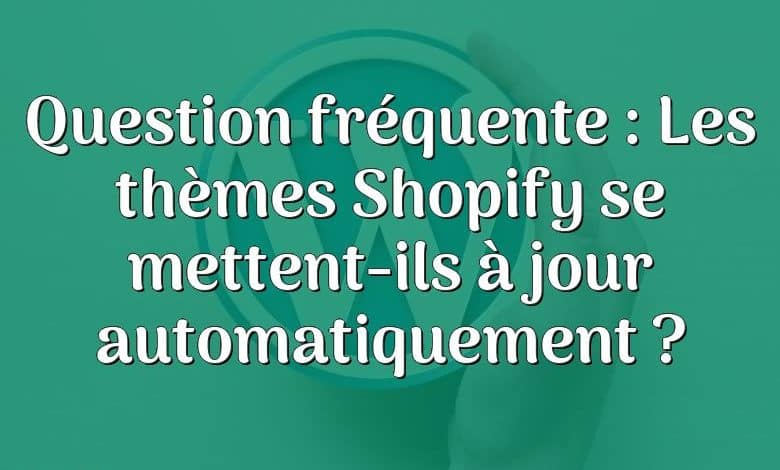 Question fréquente : Les thèmes Shopify se mettent-ils à jour automatiquement ?