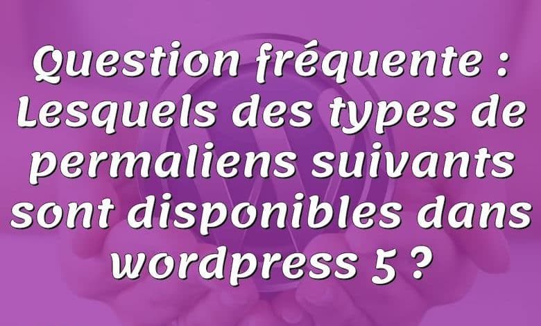 Question fréquente : Lesquels des types de permaliens suivants sont disponibles dans wordpress 5 ?