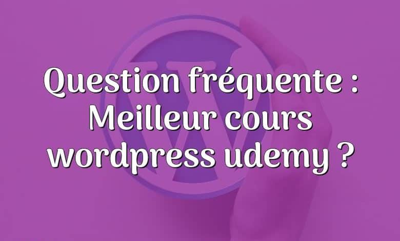 Question fréquente : Meilleur cours wordpress udemy ?