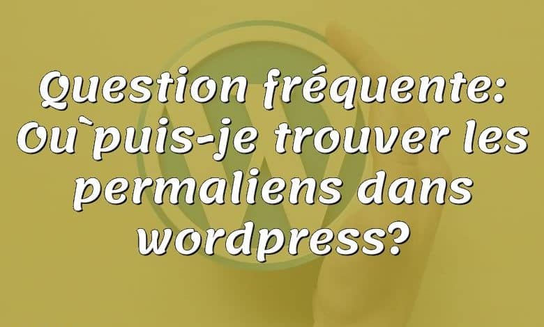 Question fréquente: Où puis-je trouver les permaliens dans wordpress?