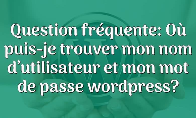 Question fréquente: Où puis-je trouver mon nom d’utilisateur et mon mot de passe wordpress?