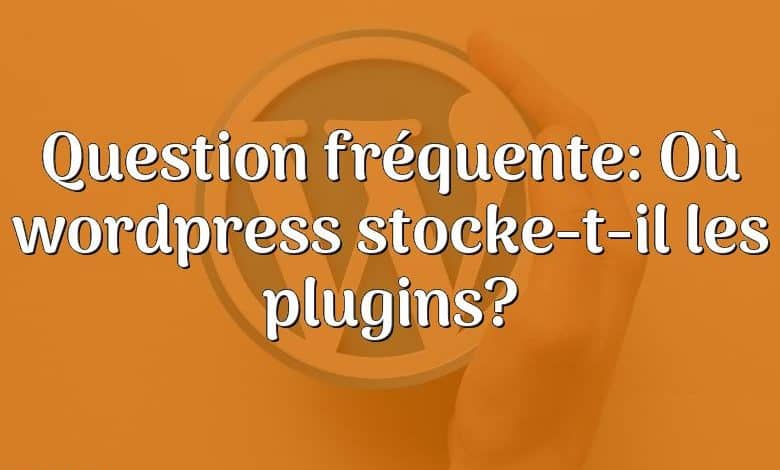Question fréquente: Où wordpress stocke-t-il les plugins?