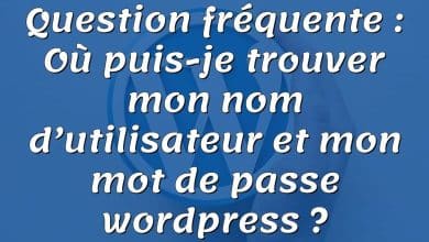 Question fréquente : Où puis-je trouver mon nom d’utilisateur et mon mot de passe wordpress ?