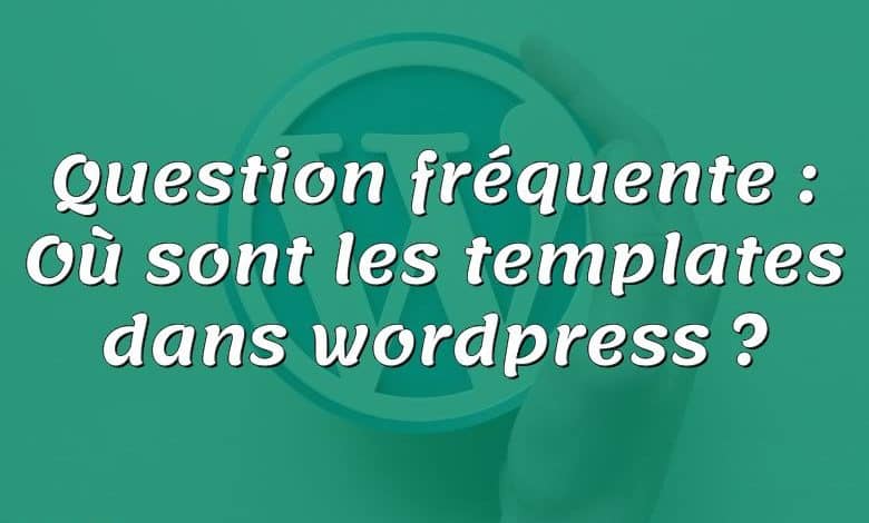 Question fréquente : Où sont les templates dans wordpress ?