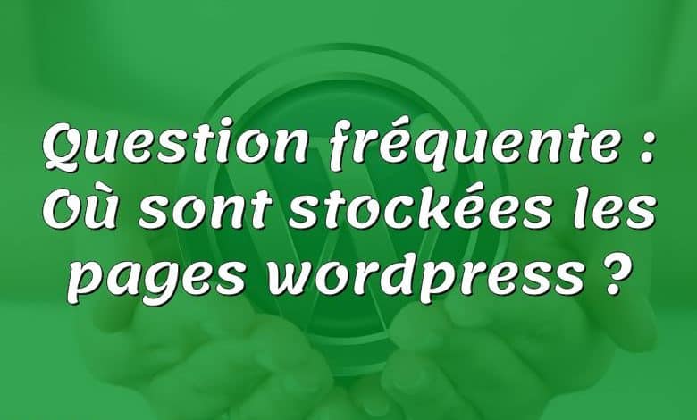 Question fréquente : Où sont stockées les pages wordpress ?