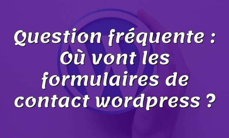 Question fréquente : Où vont les formulaires de contact wordpress ?