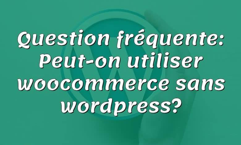 Question fréquente: Peut-on utiliser woocommerce sans wordpress?