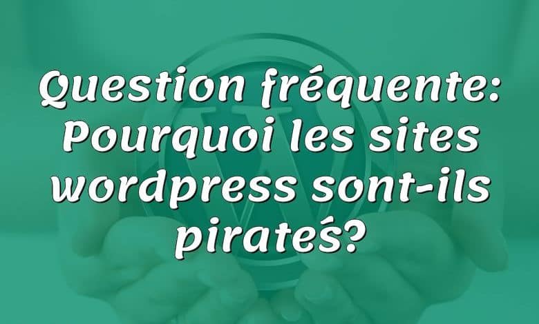 Question fréquente: Pourquoi les sites wordpress sont-ils piratés?