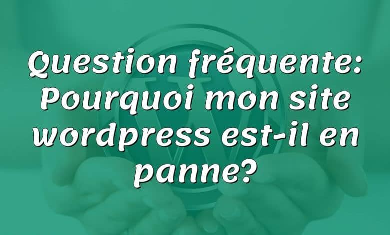 Question fréquente: Pourquoi mon site wordpress est-il en panne?