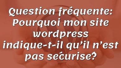 Question fréquente: Pourquoi mon site wordpress indique-t-il qu’il n’est pas sécurisé?