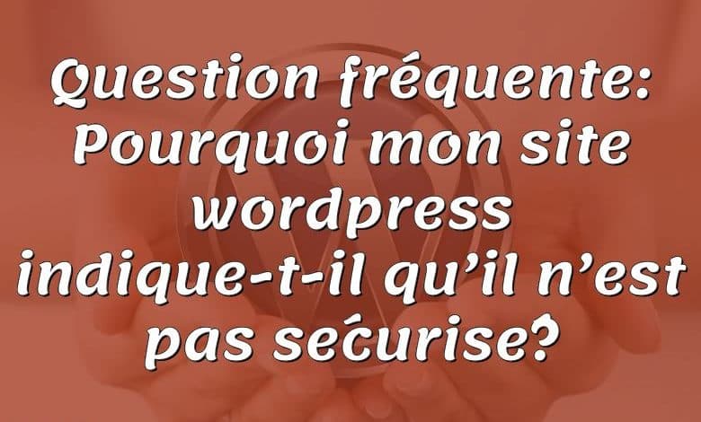 Question fréquente: Pourquoi mon site wordpress indique-t-il qu’il n’est pas sécurisé?