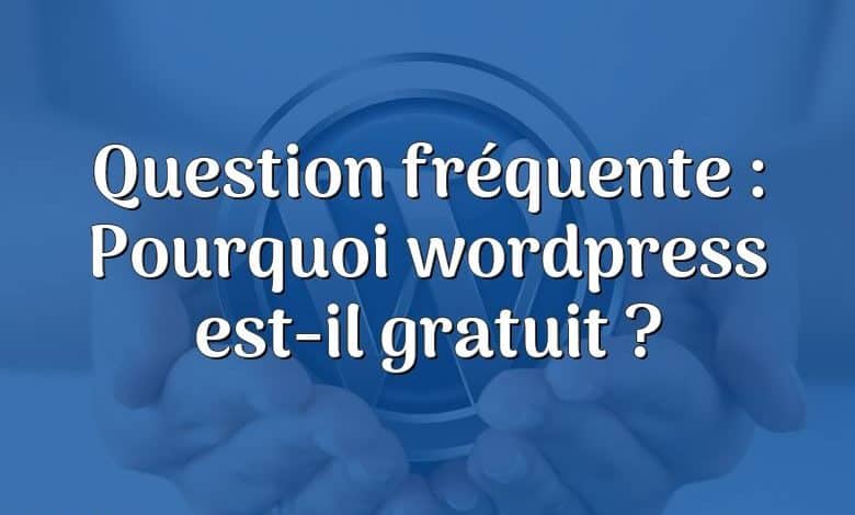 Question fréquente : Pourquoi wordpress est-il gratuit ?