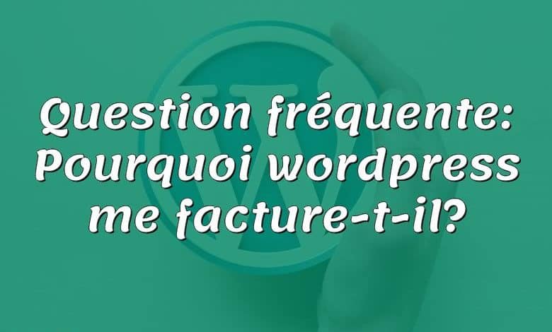 Question fréquente: Pourquoi wordpress me facture-t-il?