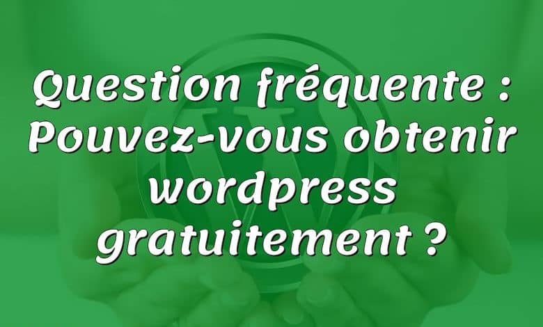 Question fréquente : Pouvez-vous obtenir wordpress gratuitement ?