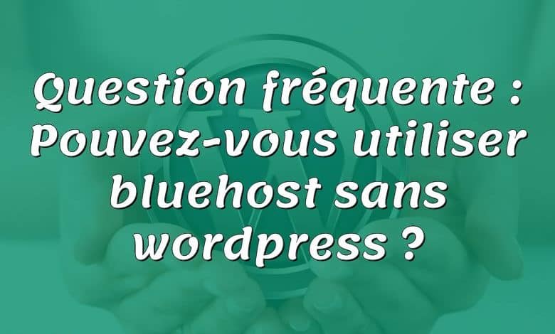 Question fréquente : Pouvez-vous utiliser bluehost sans wordpress ?