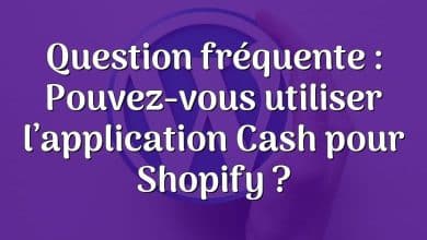 Question fréquente : Pouvez-vous utiliser l’application Cash pour Shopify ?