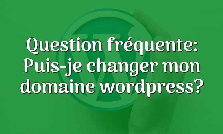 Question fréquente: Puis-je changer mon domaine wordpress?